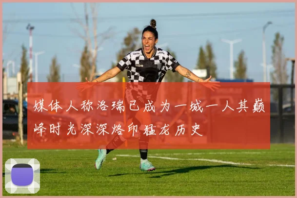 媒体人称洛瑞已成为一城一人其巅峰时光深深烙印猛龙历史