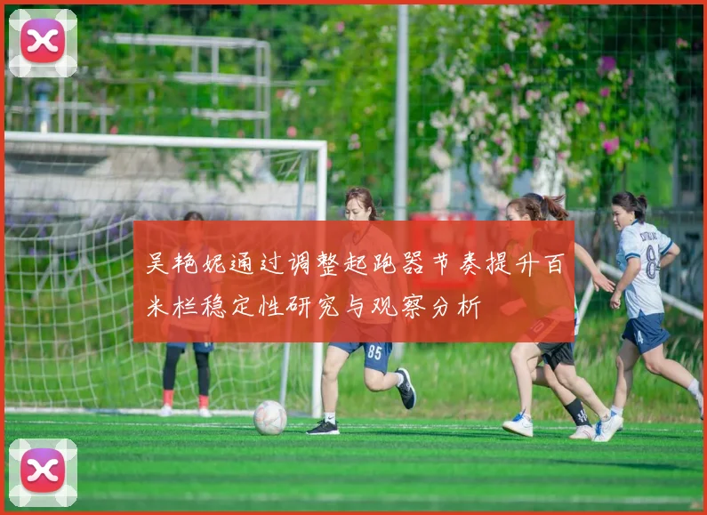 吴艳妮通过调整起跑器节奏提升百米栏稳定性研究与观察分析