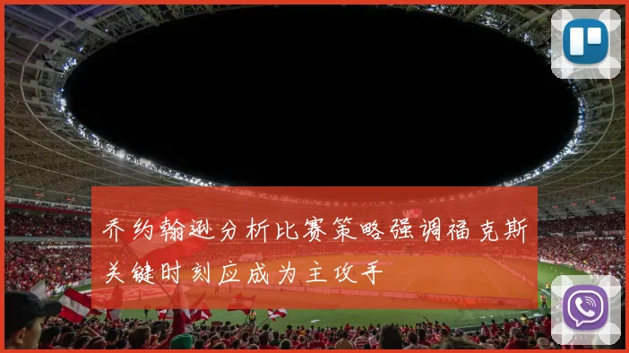乔约翰逊分析比赛策略强调福克斯关键时刻应成为主攻手