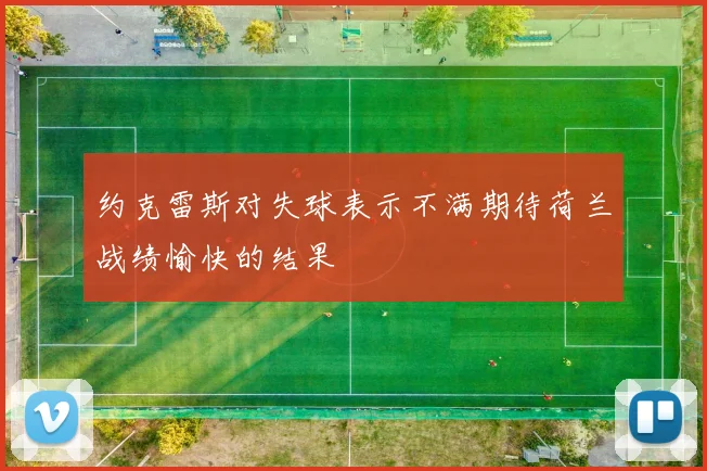 约克雷斯对失球表示不满期待荷兰战绩愉快的结果