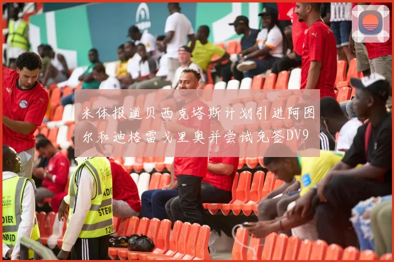 米体报道贝西克塔斯计划引进阿图尔和迪格雷戈里奥并尝试免签DV9