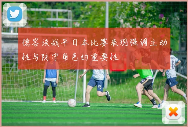 德容谈战平日本比赛表现强调主动性与防守角色的重要性