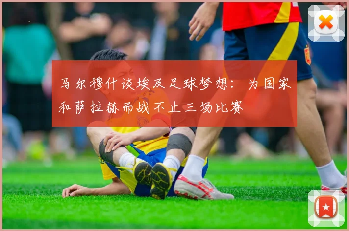 马尔穆什谈埃及足球梦想:为国家和萨拉赫而战不止三场比赛